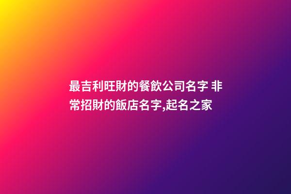 最吉利旺財的餐飲公司名字 非常招財的飯店名字,起名之家-第1張-公司起名-玄機派